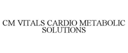 CM VITALS CARDIO METABOLIC SOLUTIONS trademark