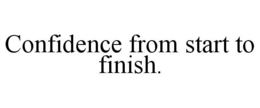 CONFIDENCE FROM START TO FINISH. trademark