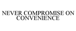 NEVER COMPROMISE ON CONVENIENCE trademark