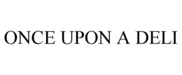 ONCE UPON A DELI trademark