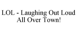 LOL - LAUGHING OUT LOUD ALL OVER TOWN! trademark
