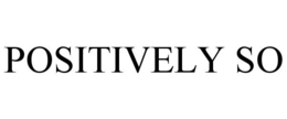 POSITIVELY SO trademark