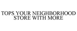 TOPS YOUR NEIGHBORHOOD STORE WITH MORE trademark