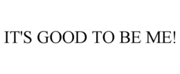 IT'S GOOD TO BE ME! trademark