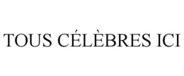 TOUS CÉLÈBRES ICI trademark
