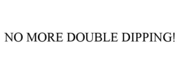 NO MORE DOUBLE DIPPING! trademark