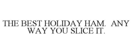 THE BEST HOLIDAY HAM. ANY WAY YOU SLICE IT. trademark
