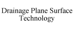 DRAINAGE PLANE SURFACE TECHNOLOGY trademark