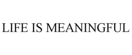 LIFE IS MEANINGFUL trademark