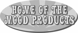 HOME OF THE MOOD PRODUCTS trademark