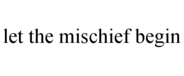 LET THE MISCHIEF BEGIN trademark