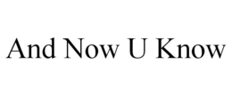 AND NOW U KNOW trademark