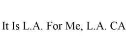 IT IS L.A. FOR ME, L.A. CA trademark