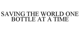 SAVING THE WORLD ONE BOTTLE AT A TIME trademark