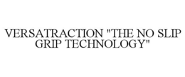 VERSATRACTION "THE NO SLIP GRIP TECHNOLOGY" trademark