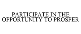 PARTICIPATE IN THE OPPORTUNITY TO PROSPER trademark