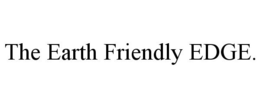 THE EARTH FRIENDLY EDGE. trademark