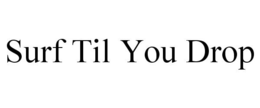 SURF TIL YOU DROP trademark
