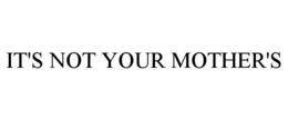 IT'S NOT YOUR MOTHER'S trademark