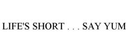 LIFE'S SHORT . . . SAY YUM trademark