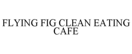 FLYING FIG CLEAN EATING CAFE trademark