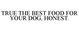TRUE THE BEST FOOD FOR YOUR DOG, HONEST. trademark