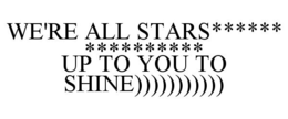 WE'RE ALL STARS****** ********** UP TO YOU TO SHINE))))))))))) trademark