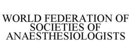 WORLD FEDERATION OF SOCIETIES OF ANAESTHESIOLOGISTS trademark
