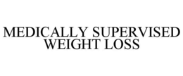 MEDICALLY SUPERVISED WEIGHT LOSS trademark