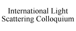 INTERNATIONAL LIGHT SCATTERING COLLOQUIUM trademark
