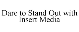 DARE TO STAND OUT WITH INSERT MEDIA trademark