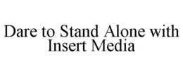 DARE TO STAND ALONE WITH INSERT MEDIA trademark