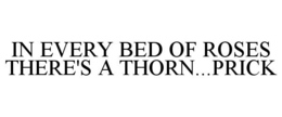 IN EVERY BED OF ROSES THERE'S A THORN...PRICK trademark