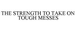 THE STRENGTH TO TAKE ON TOUGH MESSES trademark