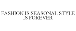 FASHION IS SEASONAL STYLE IS FOREVER trademark