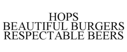 HOPS BEAUTIFUL BURGERS RESPECTABLE BEERS trademark
