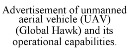 ADVERTISEMENT OF UNMANNED AERIAL VEHICLE (UAV) (GLOBAL HAWK) AND ITS OPERATIONAL CAPABILITIES. trademark