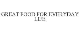 GREAT FOOD FOR EVERYDAY LIFE trademark