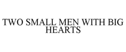 TWO SMALL MEN WITH BIG HEARTS trademark
