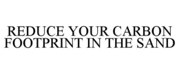 REDUCE YOUR CARBON FOOTPRINT IN THE SAND trademark