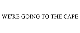 WE'RE GOING TO THE CAPE trademark