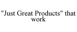 "JUST GREAT PRODUCTS" THAT WORK trademark