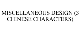 MISCELLANEOUS DESIGN (3 CHINESE CHARACTERS) trademark