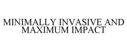 MINIMALLY INVASIVE AND MAXIMUM IMPACT trademark
