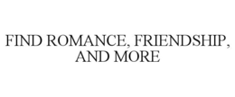 FIND ROMANCE, FRIENDSHIP, AND MORE trademark