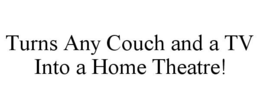 TURNS ANY COUCH AND A TV INTO A HOME THEATRE! trademark