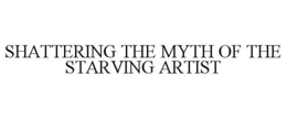 SHATTERING THE MYTH OF THE STARVING ARTIST trademark