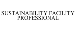 SUSTAINABILITY FACILITY PROFESSIONAL trademark