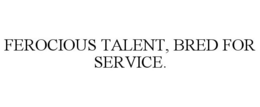 FEROCIOUS TALENT, BRED FOR SERVICE. trademark