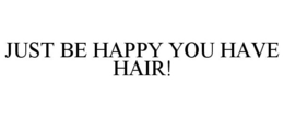 JUST BE HAPPY YOU HAVE HAIR! trademark